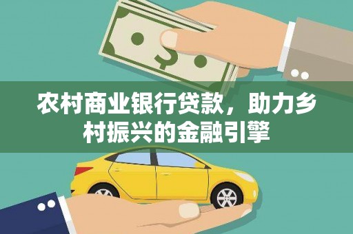 沽源农村商业银行贷款，助力乡村振兴的金融引擎