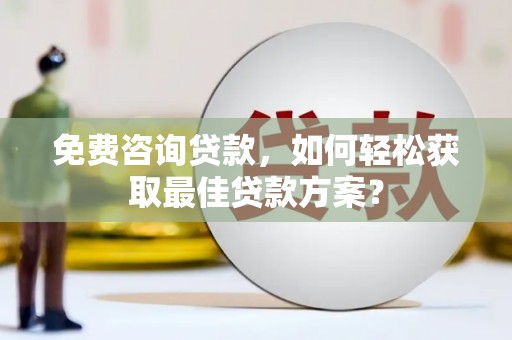 沽源免费咨询贷款，如何轻松获取最佳贷款方案？